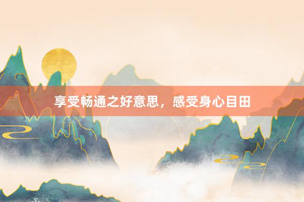 享受畅通之好意思，感受身心目田